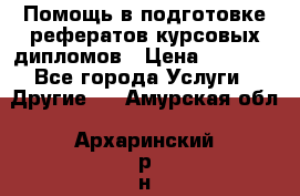 Помощь в подготовке рефератов/курсовых/дипломов › Цена ­ 2 000 - Все города Услуги » Другие   . Амурская обл.,Архаринский р-н